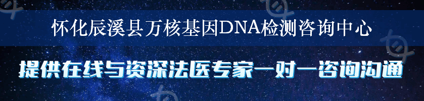 怀化辰溪县万核基因DNA检测咨询中心